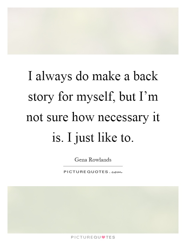 I always do make a back story for myself, but I'm not sure how necessary it is. I just like to Picture Quote #1