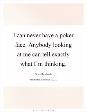 I can never have a poker face. Anybody looking at me can tell exactly what I’m thinking Picture Quote #1