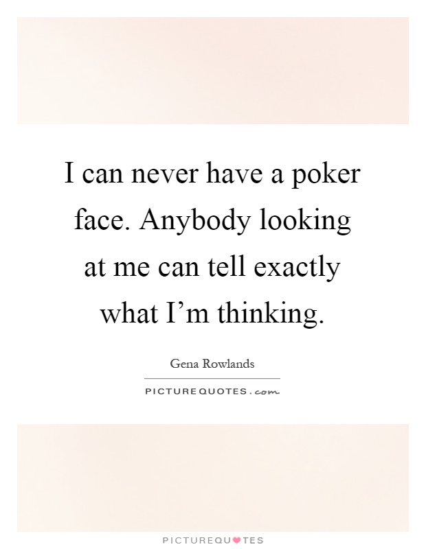 I can never have a poker face. Anybody looking at me can tell exactly what I'm thinking Picture Quote #1