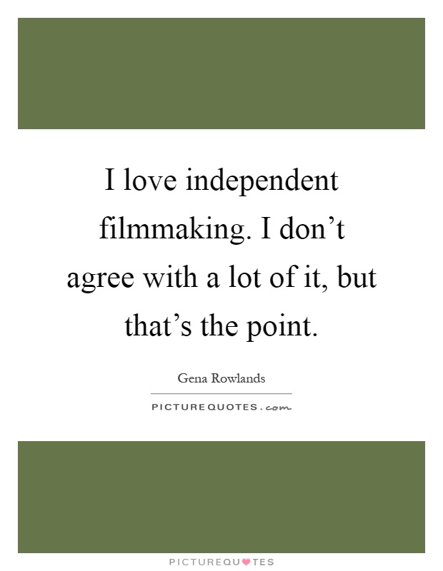 I love independent filmmaking. I don't agree with a lot of it, but that's the point Picture Quote #1