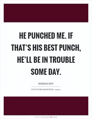 He punched me. If that’s his best punch, he’ll be in trouble some day Picture Quote #1