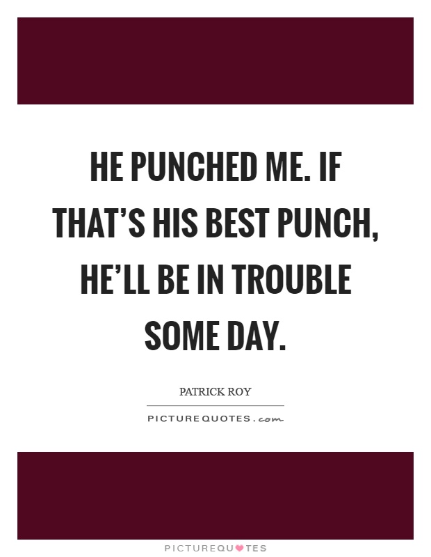 He punched me. If that's his best punch, he'll be in trouble some day Picture Quote #1