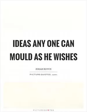 Ideas any one can mould as he wishes Picture Quote #1