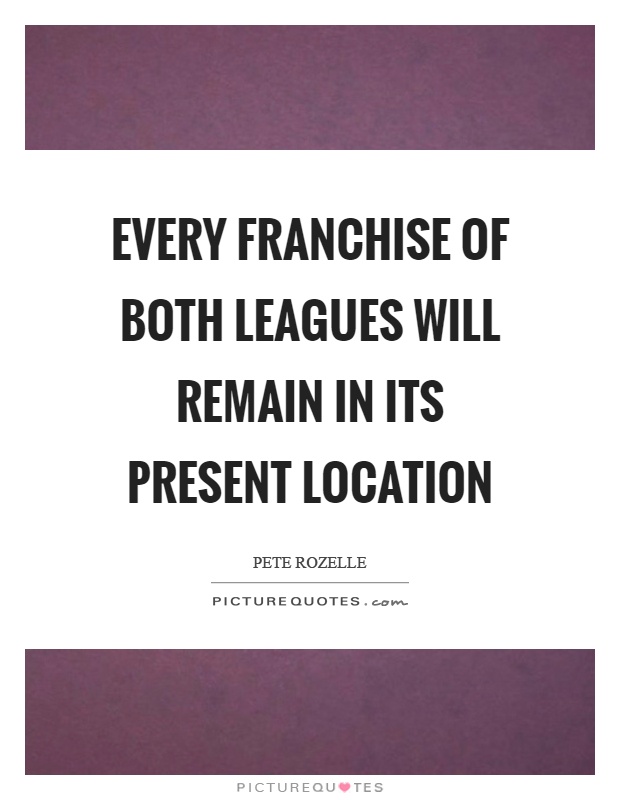 Every franchise of both leagues will remain in its present location Picture Quote #1