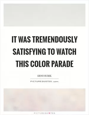 It was tremendously satisfying to watch this color parade Picture Quote #1