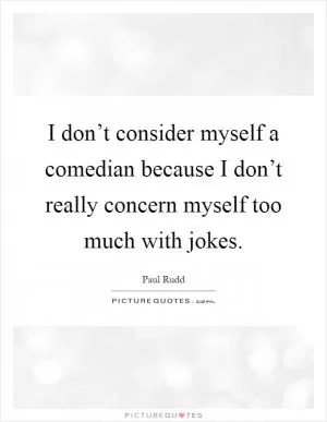 I don’t consider myself a comedian because I don’t really concern myself too much with jokes Picture Quote #1