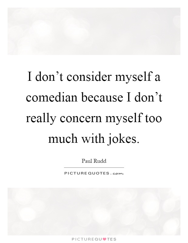 I don't consider myself a comedian because I don't really concern myself too much with jokes Picture Quote #1
