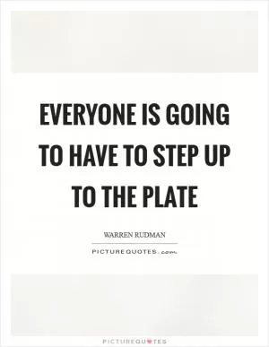 Everyone is going to have to step up to the plate Picture Quote #1