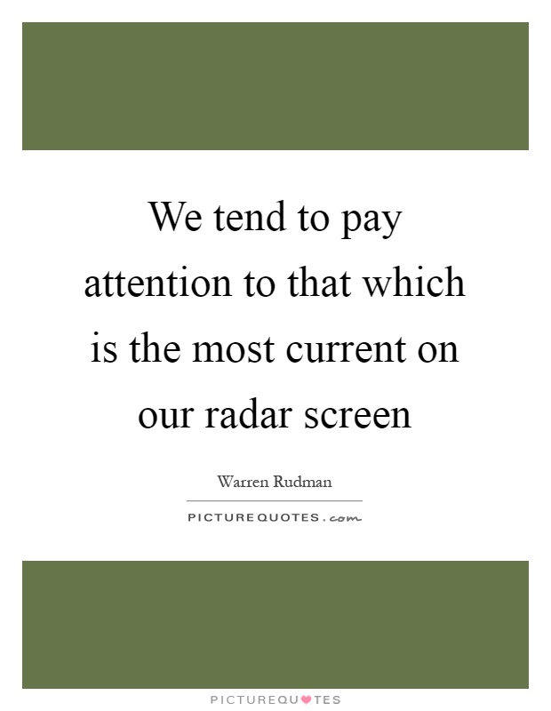 We tend to pay attention to that which is the most current on our radar screen Picture Quote #1