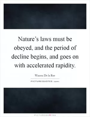 Nature’s laws must be obeyed, and the period of decline begins, and goes on with accelerated rapidity Picture Quote #1