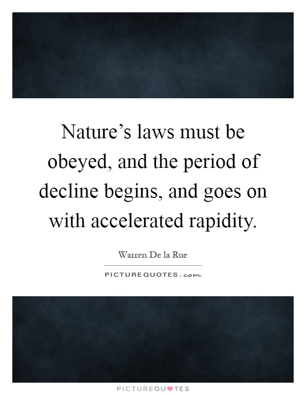 Nature's laws must be obeyed, and the period of decline begins, and goes on with accelerated rapidity Picture Quote #1