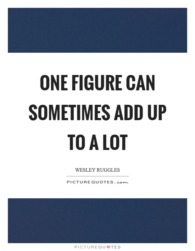 One figure can sometimes add up to a lot Picture Quote #1