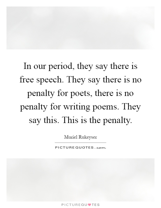 In our period, they say there is free speech. They say there is no penalty for poets, there is no penalty for writing poems. They say this. This is the penalty Picture Quote #1
