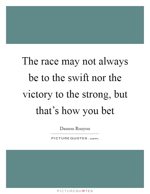 The race may not always be to the swift nor the victory to the strong, but that's how you bet Picture Quote #1