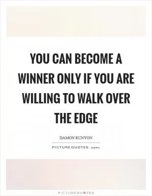 You can become a winner only if you are willing to walk over the edge Picture Quote #1