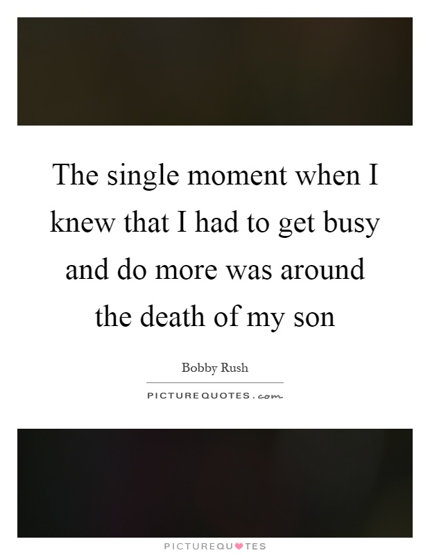 The single moment when I knew that I had to get busy and do more was around the death of my son Picture Quote #1