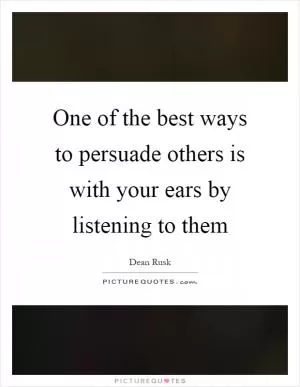 One of the best ways to persuade others is with your ears by listening to them Picture Quote #1