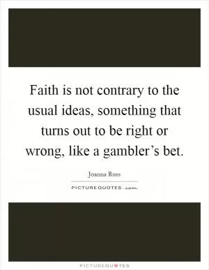 Faith is not contrary to the usual ideas, something that turns out to be right or wrong, like a gambler’s bet Picture Quote #1