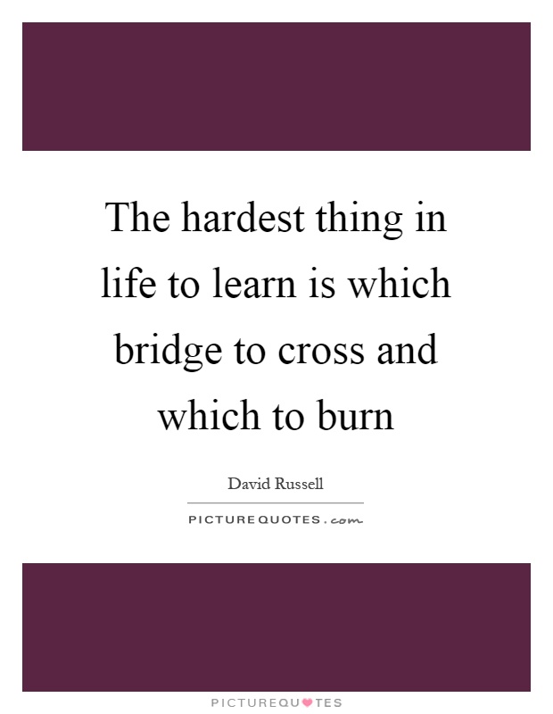 The hardest thing in life to learn is which bridge to cross and which to burn Picture Quote #1