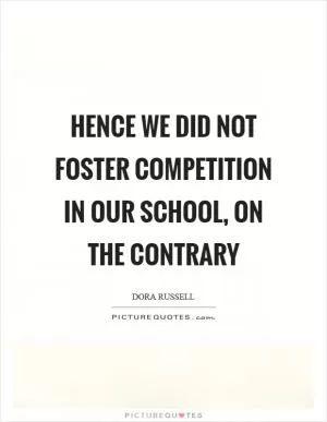 Hence we did not foster competition in our school, on the contrary Picture Quote #1