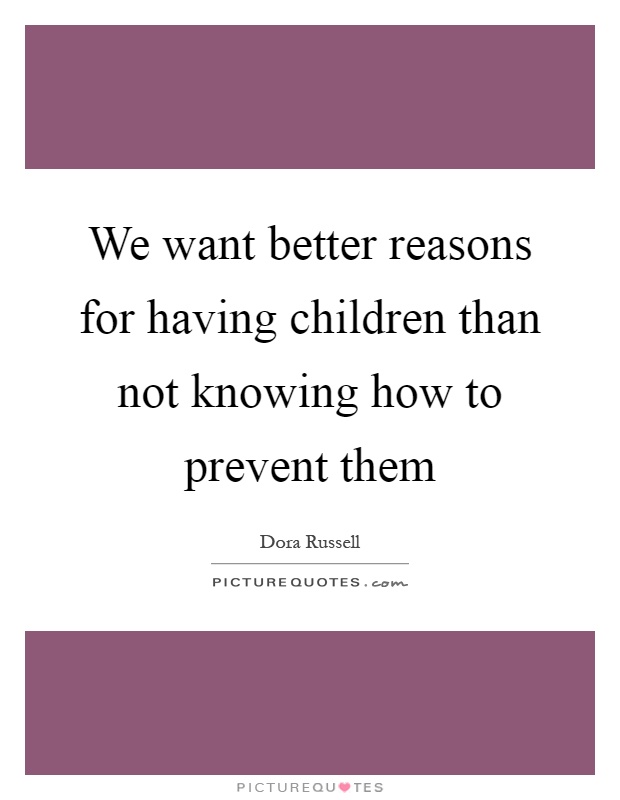 We want better reasons for having children than not knowing how to prevent them Picture Quote #1