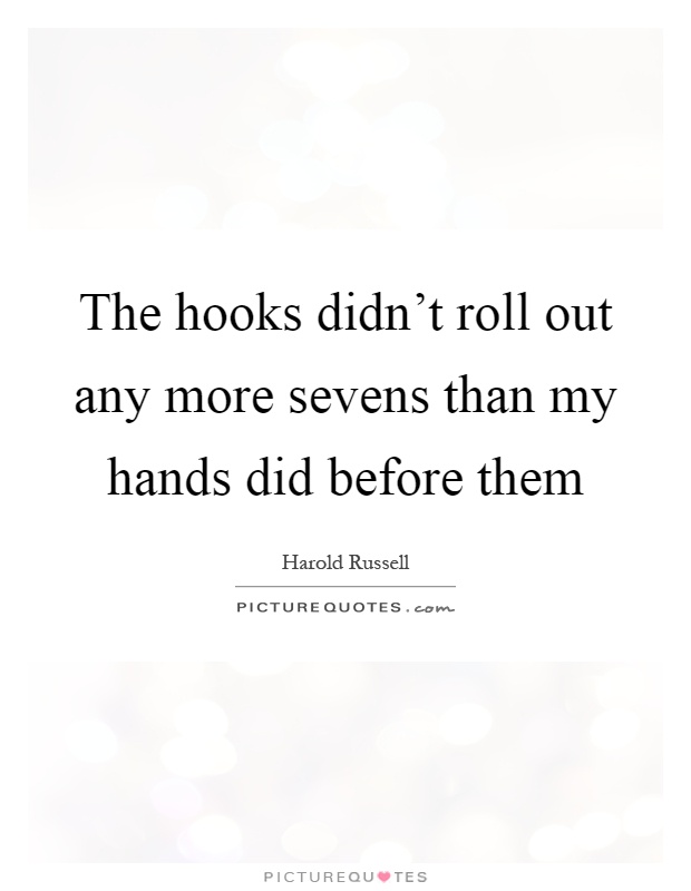 The hooks didn't roll out any more sevens than my hands did before them Picture Quote #1