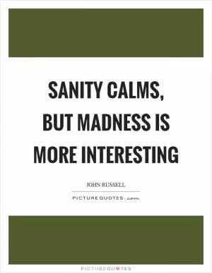 Sanity calms, but madness is more interesting Picture Quote #1