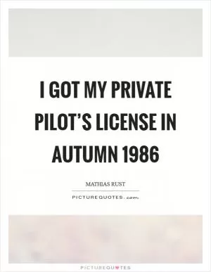 I got my private pilot’s license in autumn 1986 Picture Quote #1