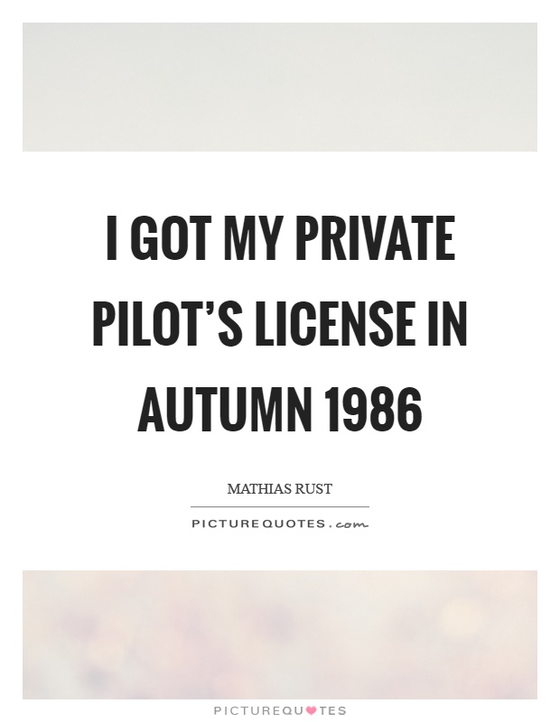 I got my private pilot's license in autumn 1986 Picture Quote #1