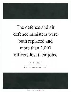 The defence and air defence ministers were both replaced and more than 2,000 officers lost their jobs Picture Quote #1