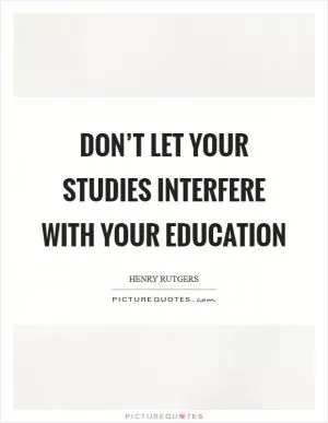 Don’t let your studies interfere with your education Picture Quote #1