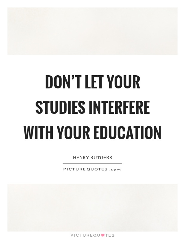 Don't let your studies interfere with your education Picture Quote #1