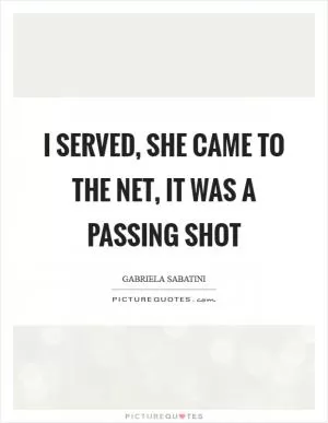 I served, she came to the net, it was a passing shot Picture Quote #1