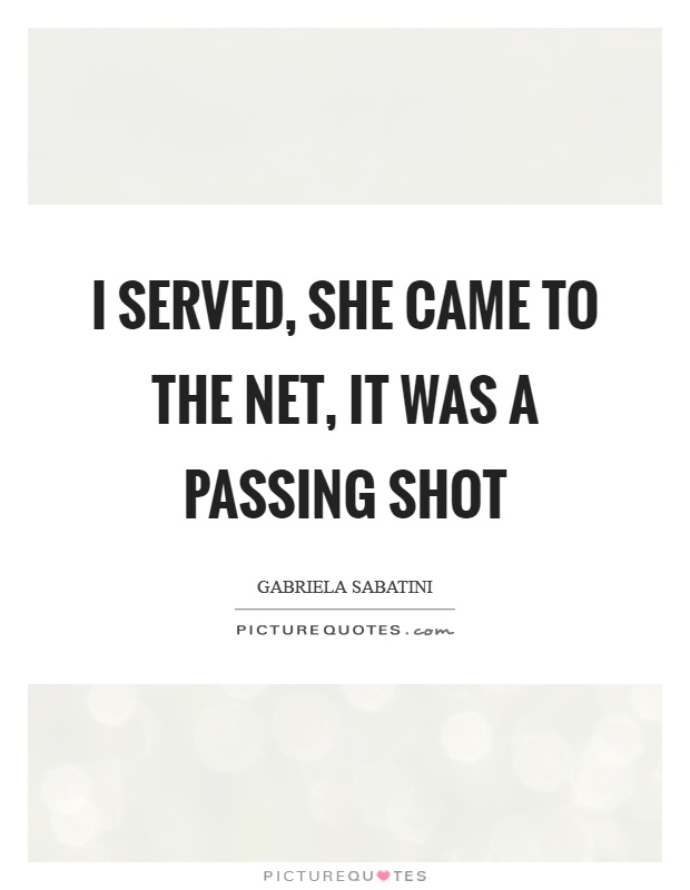 I served, she came to the net, it was a passing shot Picture Quote #1