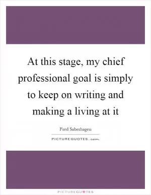 At this stage, my chief professional goal is simply to keep on writing and making a living at it Picture Quote #1