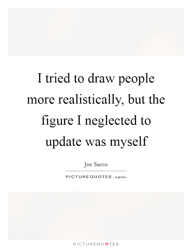 I tried to draw people more realistically, but the figure I neglected to update was myself Picture Quote #1