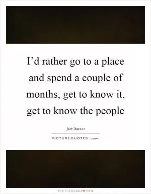 I’d rather go to a place and spend a couple of months, get to know it, get to know the people Picture Quote #1