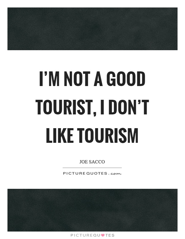 I’m not a good tourist, I don’t like tourism Picture Quote #1
