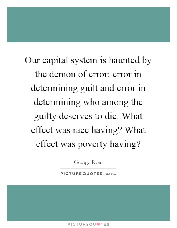 Our capital system is haunted by the demon of error: error in determining guilt and error in determining who among the guilty deserves to die. What effect was race having? What effect was poverty having? Picture Quote #1