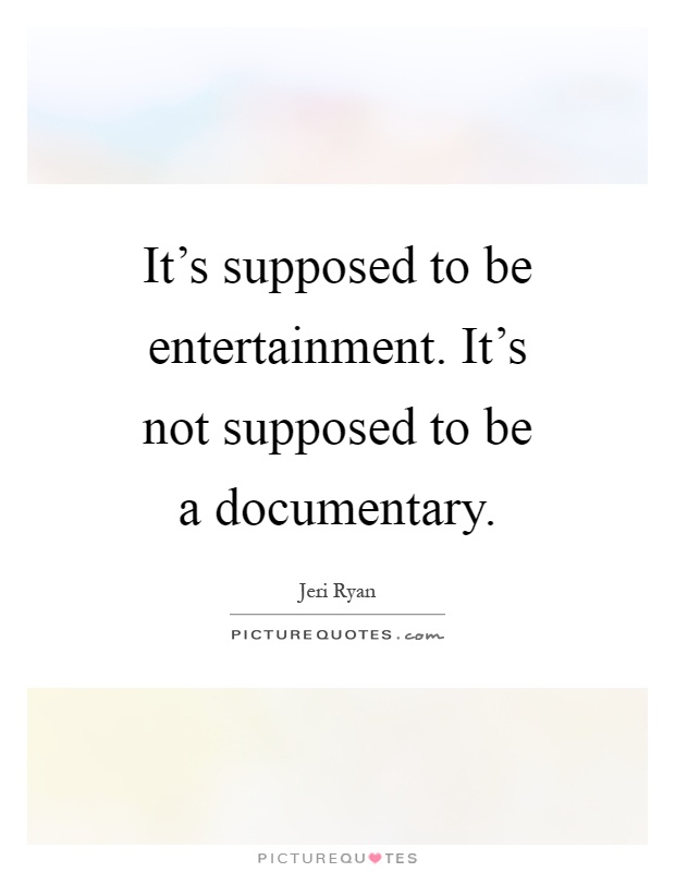 It's supposed to be entertainment. It's not supposed to be a documentary Picture Quote #1
