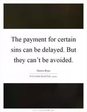The payment for certain sins can be delayed. But they can’t be avoided Picture Quote #1