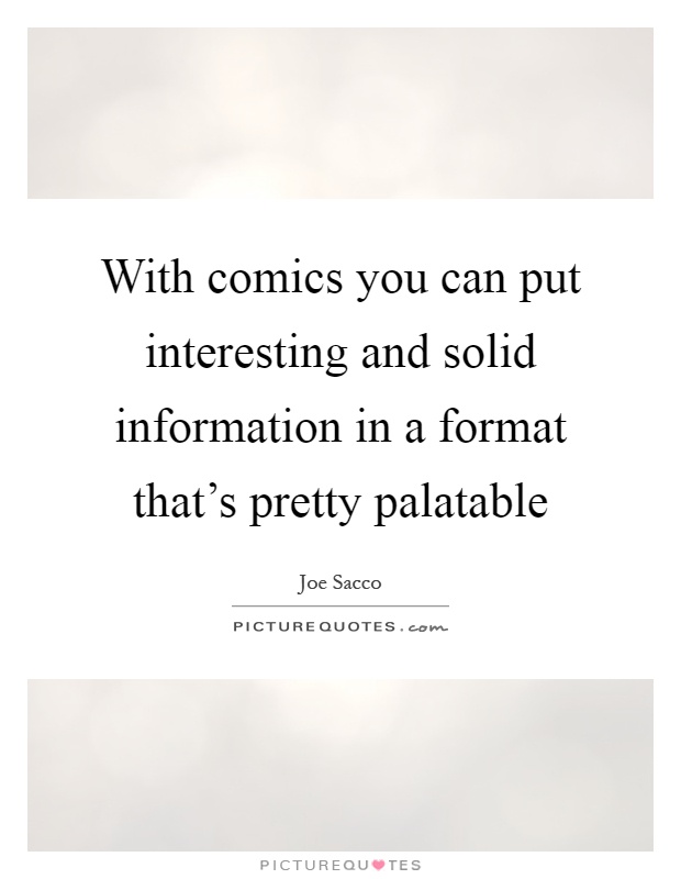 With comics you can put interesting and solid information in a format that’s pretty palatable Picture Quote #1