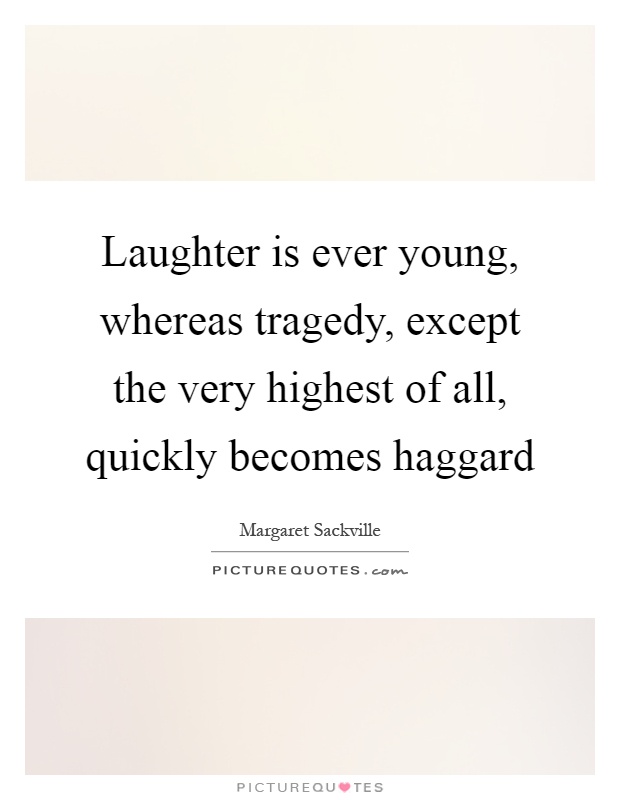 Laughter is ever young, whereas tragedy, except the very highest of all, quickly becomes haggard Picture Quote #1