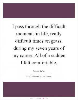 I pass through the difficult moments in life, really difficult times on grass, during my seven years of my career. All of a sudden I felt comfortable Picture Quote #1