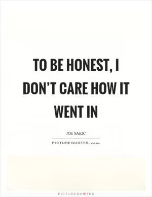 To be honest, I don’t care how it went in Picture Quote #1