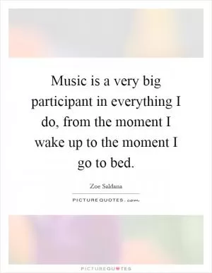Music is a very big participant in everything I do, from the moment I wake up to the moment I go to bed Picture Quote #1
