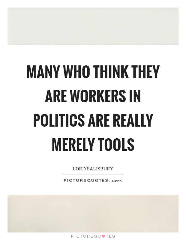Many who think they are workers in politics are really merely tools Picture Quote #1