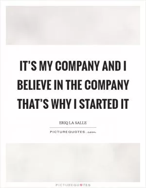 It’s my company and I believe in the company that’s why I started it Picture Quote #1