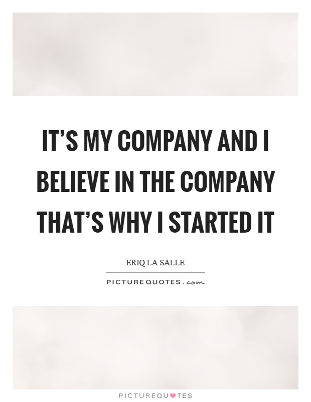 It's my company and I believe in the company that's why I started it Picture Quote #1