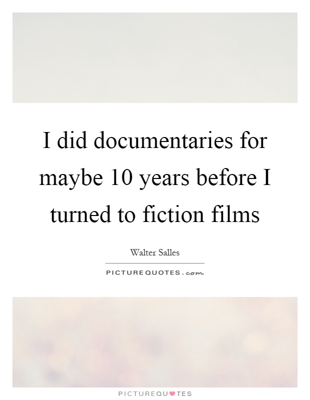 I did documentaries for maybe 10 years before I turned to fiction films Picture Quote #1